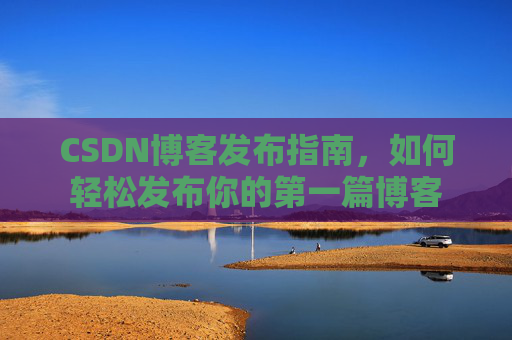 CSDN博客发布指南，如何轻松发布你的第一篇博客